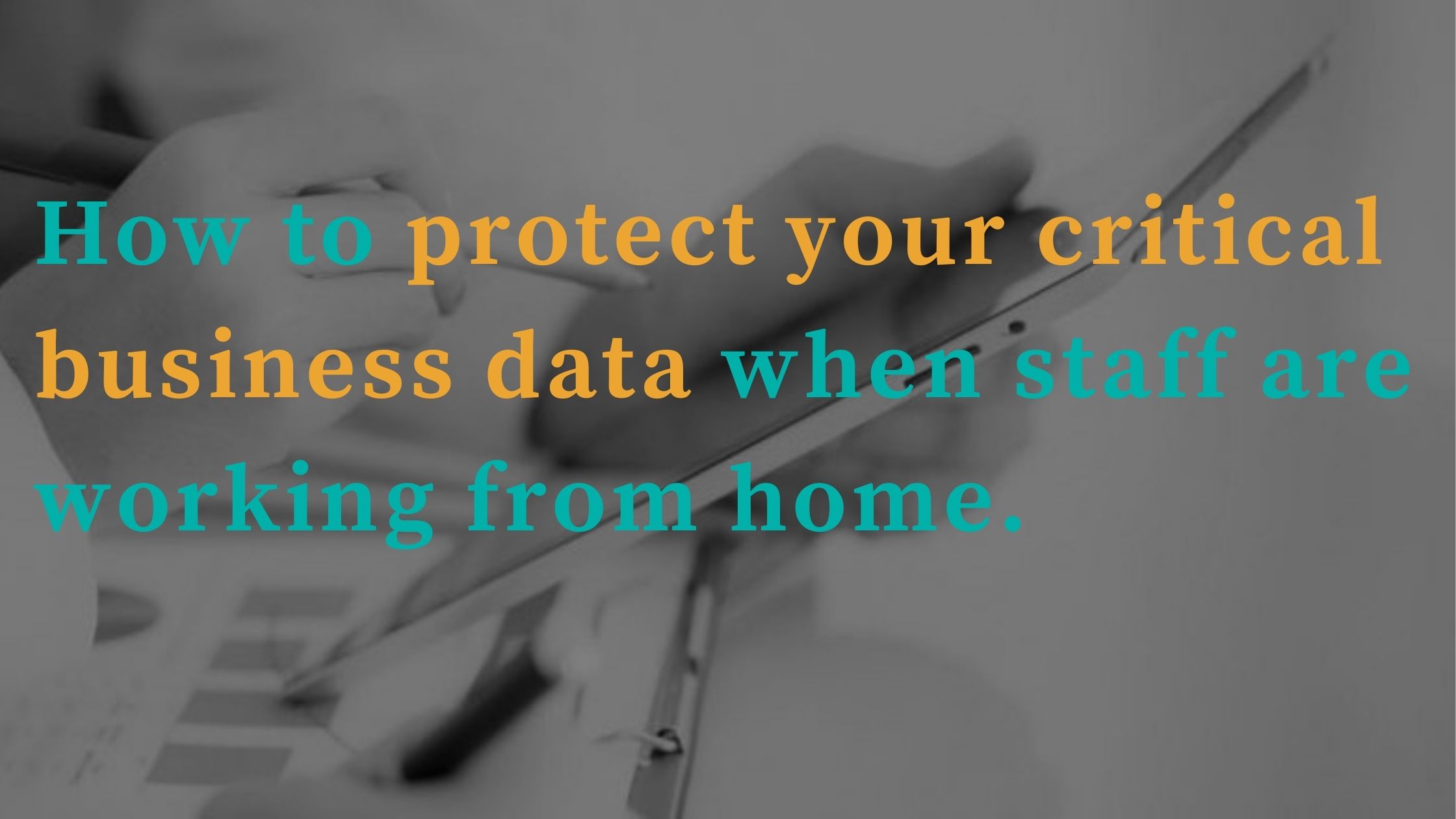 Protecting your data when staff are working from home